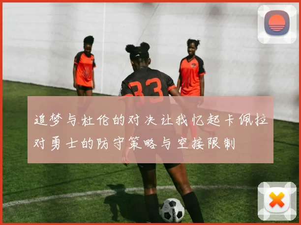 追梦与杜伦的对决让我忆起卡佩拉对勇士的防守策略与空接限制