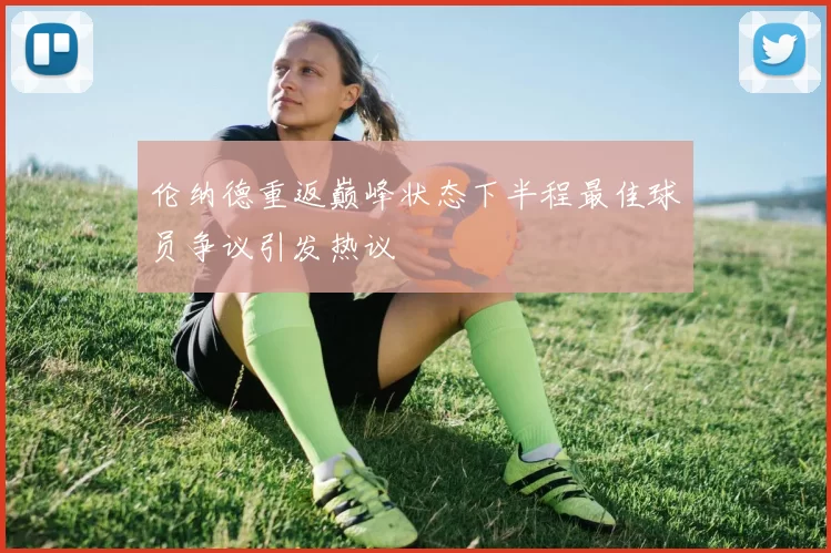 伦纳德重返巅峰状态下半程最佳球员争议引发热议