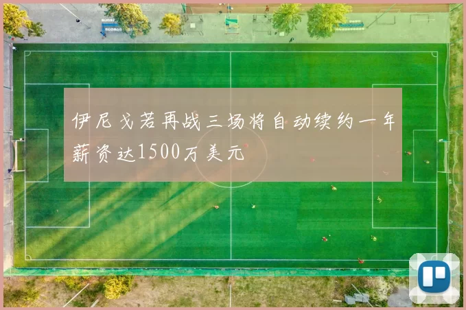 伊尼戈若再战三场将自动续约一年薪资达1500万美元