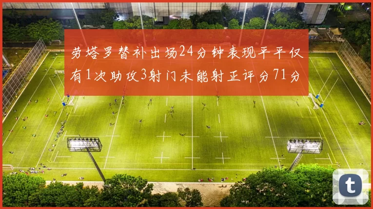 劳塔罗替补出场24分钟表现平平仅有1次助攻3射门未能射正评分71分