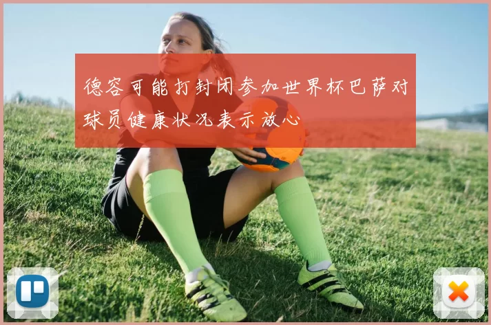 德容可能打封闭参加世界杯巴萨对球员健康状况表示放心