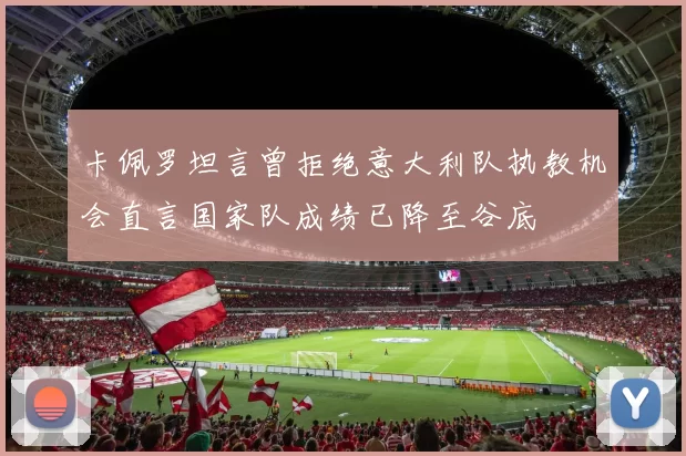 卡佩罗坦言曾拒绝意大利队执教机会直言国家队成绩已降至谷底