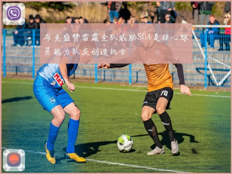 布克盛赞雷霆全队威胁SGA是核心球员能为队友创造机会