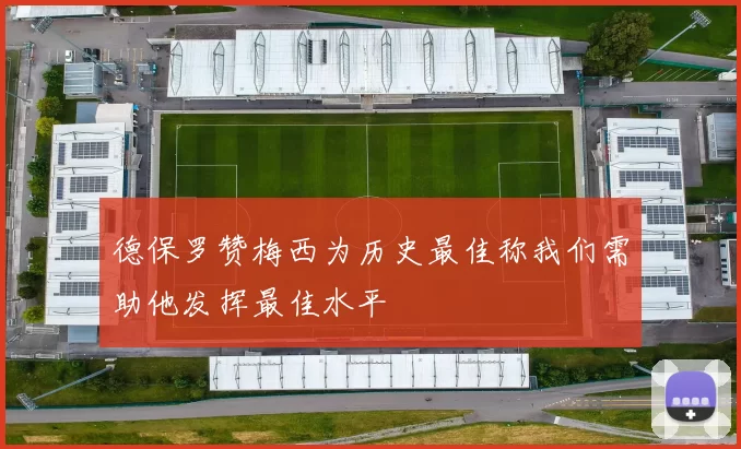 德保罗赞梅西为历史最佳称我们需助他发挥最佳水平