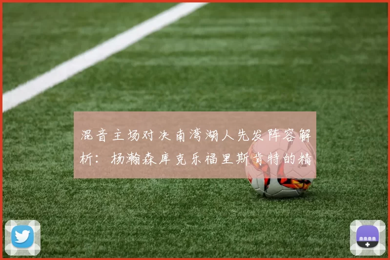 混音主场对决南湾湖人先发阵容解析：杨瀚森库克乐福里斯肯特的精彩表现