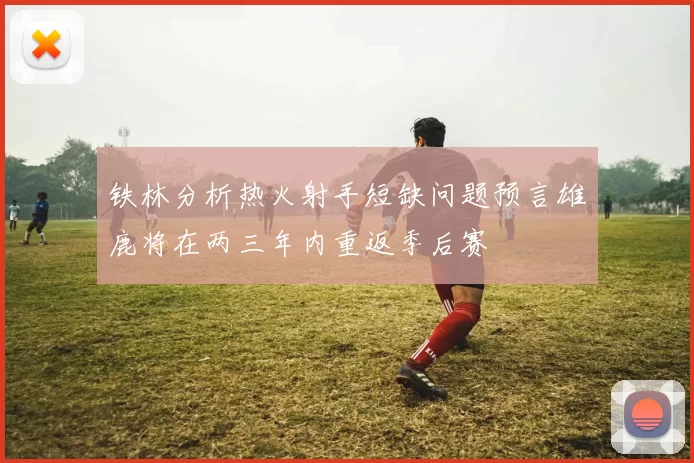 铁林分析热火射手短缺问题预言雄鹿将在两三年内重返季后赛
