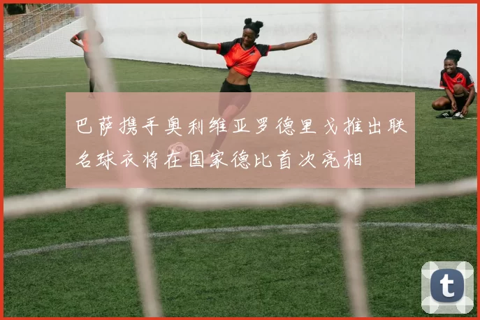 巴萨携手奥利维亚罗德里戈推出联名球衣将在国家德比首次亮相