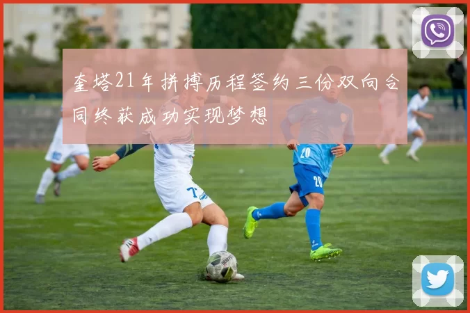 奎塔21年拼搏历程签约三份双向合同终获成功实现梦想