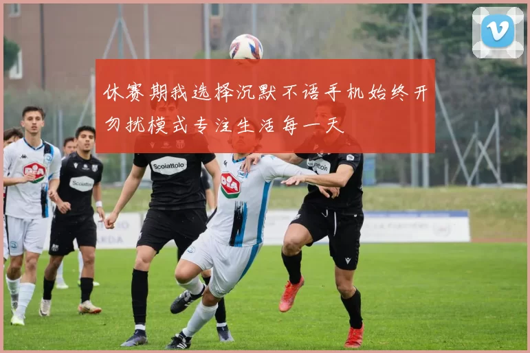 休赛期我选择沉默不语手机始终开勿扰模式专注生活每一天