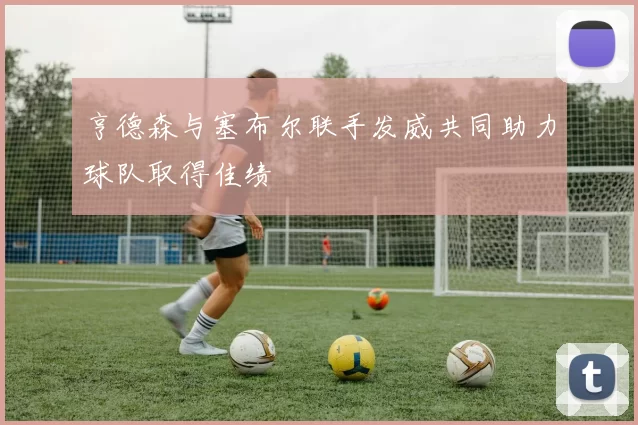 亨德森与塞布尔联手发威共同助力球队取得佳绩