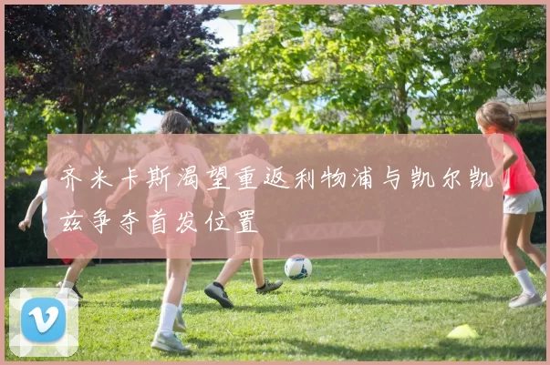 齐米卡斯渴望重返利物浦与凯尔凯兹争夺首发位置