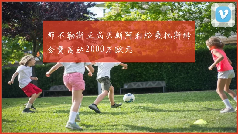 那不勒斯正式买断阿利松桑托斯转会费高达2000万欧元